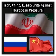 Iran, China, Russia Unite Against European Pressure