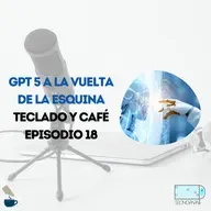GPT 5 a la vuelta de la esquina – TyC EP 18