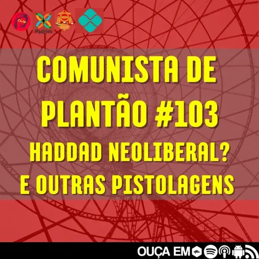Comunista de Plantão #103: Hadadd Neoliberal?  e outras pistolagens