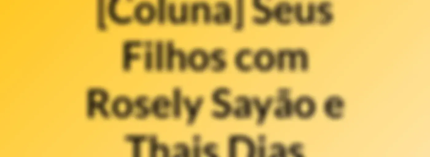 [Coluna] Seus Filhos, com Rosely Sayão e Thais Dias