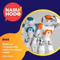 Naruhodo #444 - Quais os impactos dos robôs em nossas vidas? - Parte 2 de 2