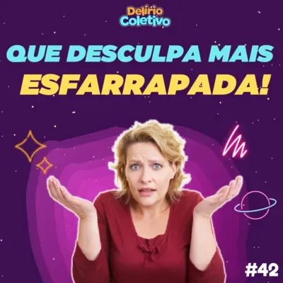 #42 DELÍRIO COLETIVO - Que desculpa mais esfarrapada!