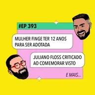 #393: Mulher finge ter 12 anos para ser adotada + Juliano Floss é criticado ao comemorar visto e mais!!