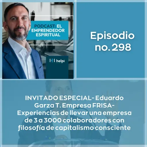 298 - INVITADO ESPECIAL-Eduardo Garza T.-Empresa FRISA-experiencias de llevar una empresa de 3 a 3000 colaboradores con filosofía de capitalismo consciente