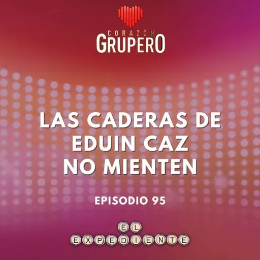 Episodio 95: Las caderas de Eduin Caz no mienten 馃槇