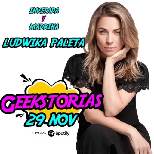 Geekstorias ep. 60: Noviembre 29 - platicando con LUDWIKA PALETA