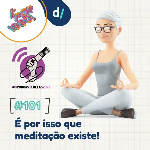 É Por Isso! #101 - É por isso que meditação existe! 🧘♀️🧘♂️ #OPodcastÉDelas2022