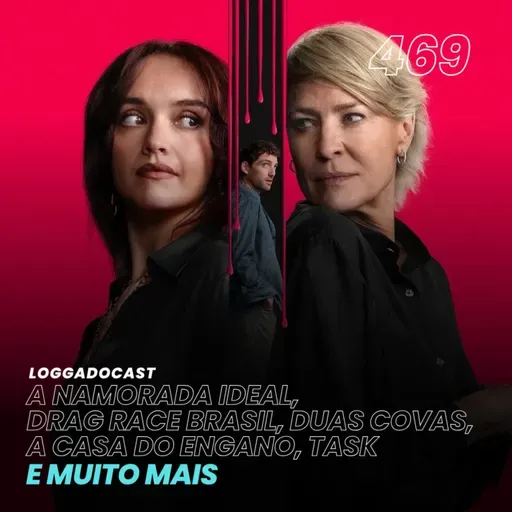 LoGGadoCast 469 - A Namorada Ideal, Drag Race Brasil, Duas Covas, A Casa do Engano, Task e muito mais