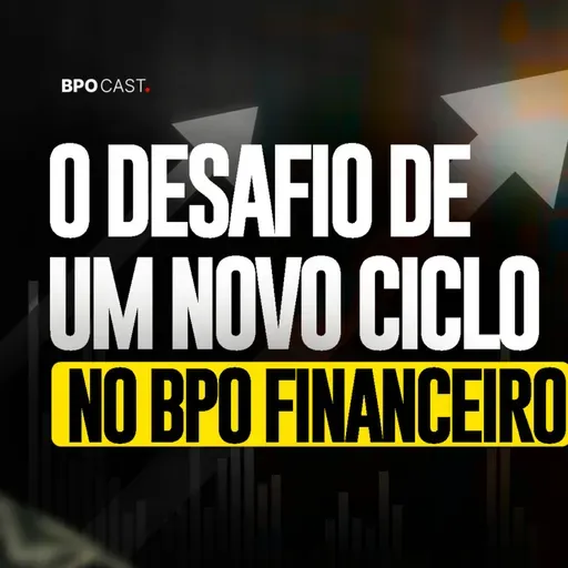 O DESAFIO DE UM NOVO CICLO NO BPO FINANCEIRO | BPO CAST #004