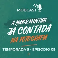 A maior mentira já contada na fotografia - Mobcast Temporada 5