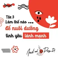 S3, EP3: LÀM THẾ NÀO ĐỂ NUÔI DƯỠNG TÌNH YÊU LÀNH MẠNH?