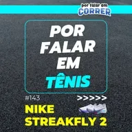 Por Falar em Tênis 143 - Nike Streakfly 2 (Review)