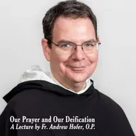 25. Our Prayer and Our Deification | A Lecture by Fr. Andrew Hofer, O.P.