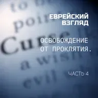 Еврейский Взгляд. Освобождение от проклятия. Часть 4