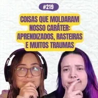 #219 COMOEUVIM POCKET: Coisas que moldaram nosso caráter: aprendizados, rasteiras e muitos traumas