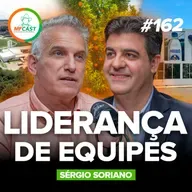 LIDERANÇA: O QUE REALMENTE FUNCIONA NA PRÁTICA (Sérgio Soriano) - MF Cast 162