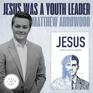 Jesus Was a Youth Leader with Matthew Arrowood