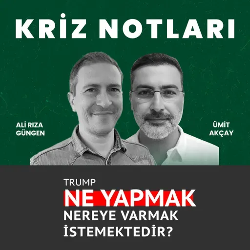 Kriz Notları | Trump ne yapmak, nereye varmak istemektedir? - Ali Rıza Güngen ve Ümit Akçay