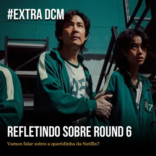 Extra DCM - Refletindo sobre Round 6