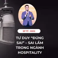 #77 - TƯ DUY ĐÚNG SAI – SAI LẦM TRONG NGÀNH HOSPITALITY