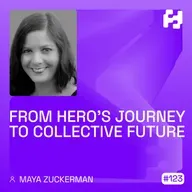 #123 - From Hero’s Journey to Collective Future (Maya Zuckerman)