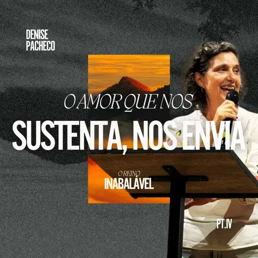 Série: O Reino Inabalável (Parte IV): O Amor Que Nos Sustenta, Nos Envia - Denise Pacheco