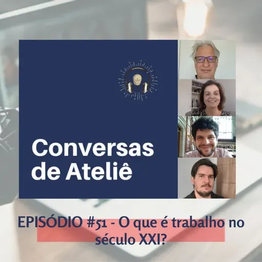 #154 Conversas de Ateliê - O que é trabalho no século XXI? #051