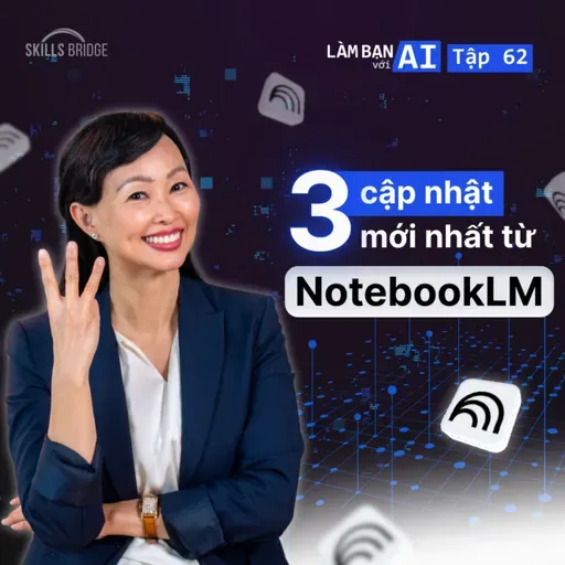EP62: 3 Cập Nhật Mới Của NotebookLM (+ Cách Khai Thác Tối Đa) | Làm Bạn Với AI