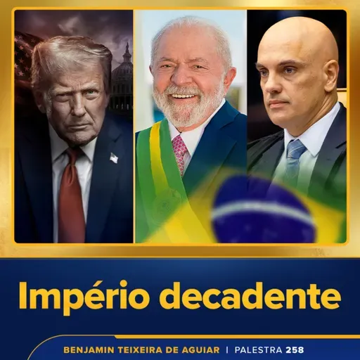 Palestra 258 – Império decadente, política, econômica e moralmente, com Trump; Brasil ascendente, com Lula e o STF