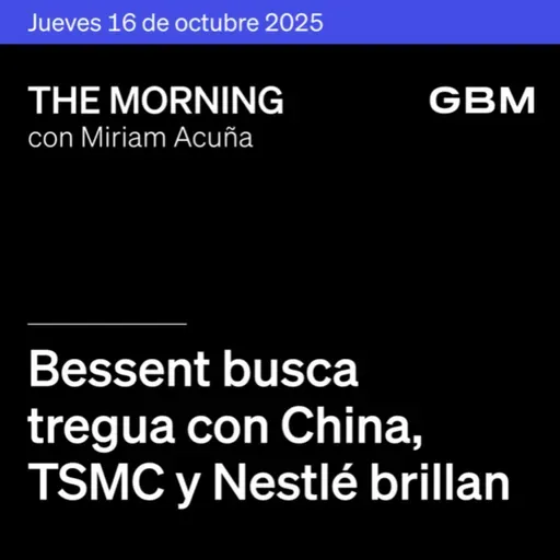 THE MORNING 16-10-25 | Bessent busca tregua con China; TSMC y Nestlé brillan; Orbia prepara venta y Eos Energy Enterprises como Idea.