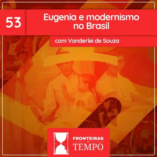 Fronteiras no Tempo: Historicidade #53 Eugenia e Modernismo no Brasil