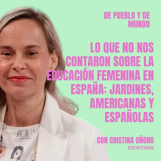 #101 "Lo que no nos contaron sobre la educación femenina en España: jardines, americanas y españolas - con la experta en el tema,  Cristina Oñoro