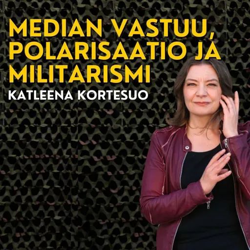 Katleena Kortesuo: Mikä on median vastuu maanpuolustuksessa? Miksi heimoudumme ja olemmeko matkalla kohti sotilasjunttaa?