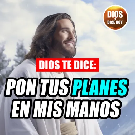 Dios te Dice Hoy: Pon tus planes en mis manos #726