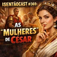 ISENTÃOCAST #369 - AS "MULHERES DE CÉSAR"