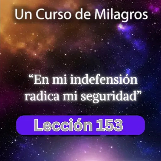 LECCIÓN 153 - En mi indefensión radica mi seguridad. Libro de Ejercicios. UCDM (con fondo musical)