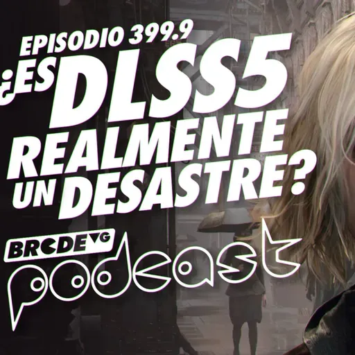 ¿ES DLSS 5 realmente un DESASTRE? - BRCDEvg Podcast 399.9