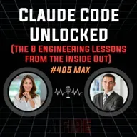 #405 Max: Claude Code Unlocked (The 8 Engineering Lessons from the Inside Out)