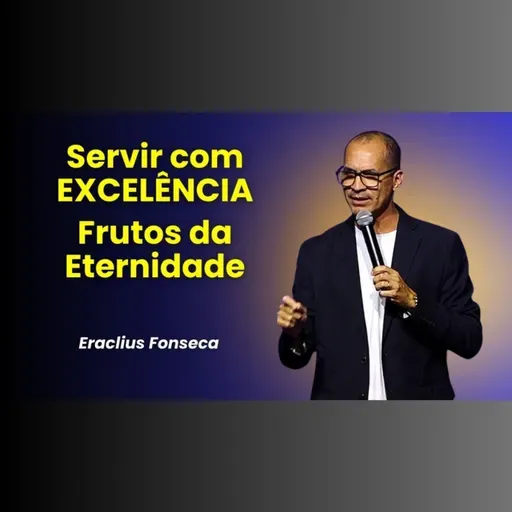 Servir com EXCELÊNCIA - Frutos da Eternidade - Pr. Eraclius Fonseca