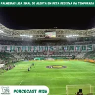 Porcocast #136 - Palmeiras liga sinal de alerta em reta decisiva da temporada