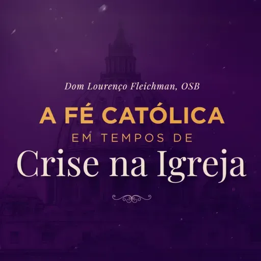 A Fé Católica na Quaresma em Tempos de Crise na Igreja - Dom Lourenço Fleichman, OSB
