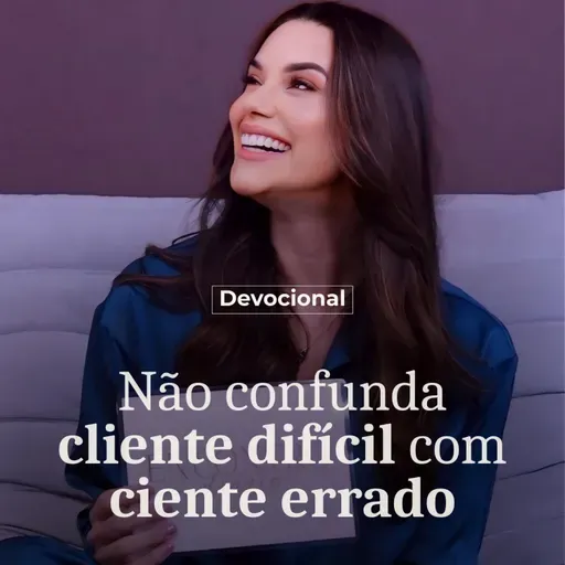 NÃO CONFUNDA CLIENTE DIFÍCIL COM CLIENTE ERRADO