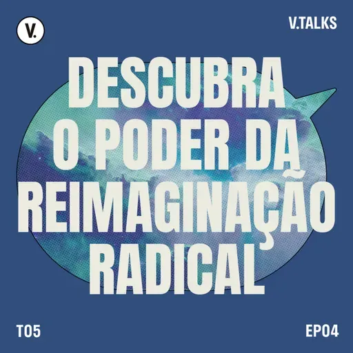 T5 #04 - Descubra o poder da reimaginação radical