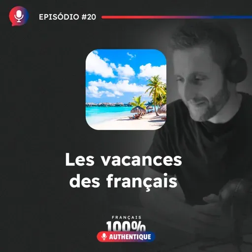 #20 Les vacances des Français - Podcast 100% Français Authentique