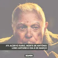 #9: Acervo raro, morte de António Lobo Antunes e dia 8 de março