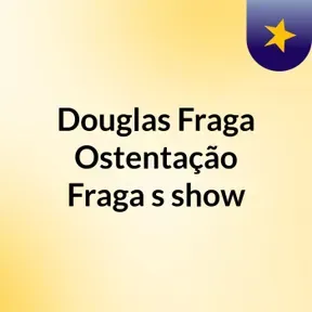 Douglas Fraga Ostentação Fraga's show