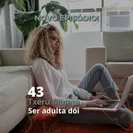 43 - Txeru Maleta - Ser Adulta Dói