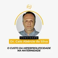 O CUSTO DA HIPERPROLIFICIDADE NA MATERNIDADE - Dr. Caio Abércio da Silva | Ep. 340