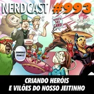 NerdCast 993 - Inventando Heróis e Vilões do nosso jeitinho