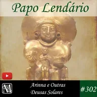 Papo Lendário #302 - Arinna e outras deusas solares